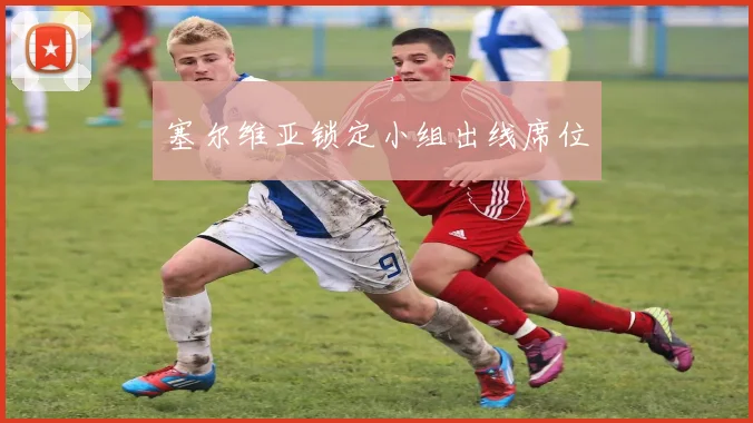 塞尔维亚锁定小组出线席位