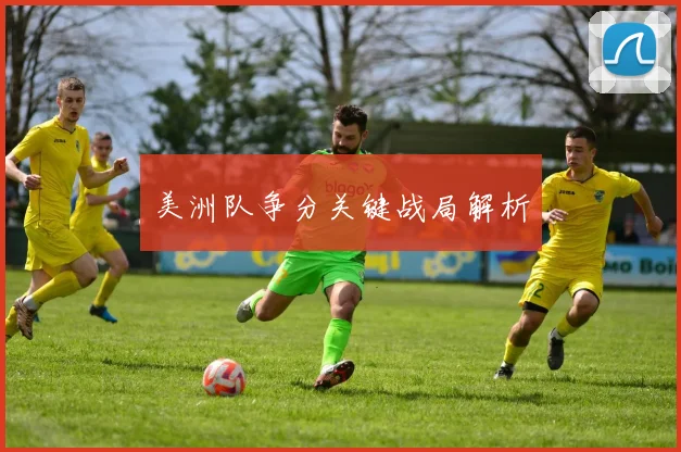 美洲队争分关键战局解析