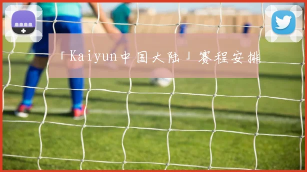 「Kaiyun中国大陆」赛程安排