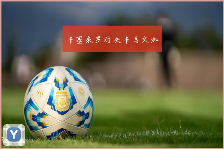 卡塞米罗对决卡马文加