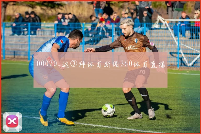 00070_这③种体育新闻360体育直播