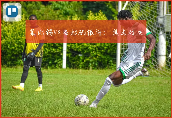 莱比锡vs洛杉矶银河:焦点对决