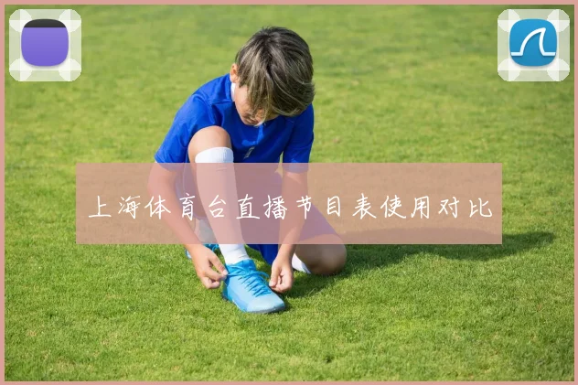 上海体育台直播节目表使用对比