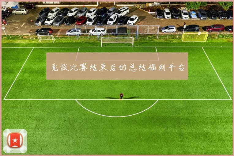 竞技比赛结束后的总结福利平台