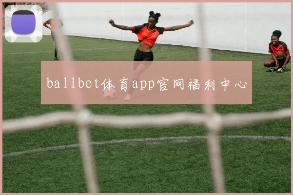 ballbet体育app官网福利中心