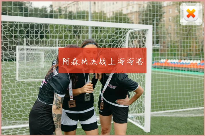 阿森纳决战上海海港