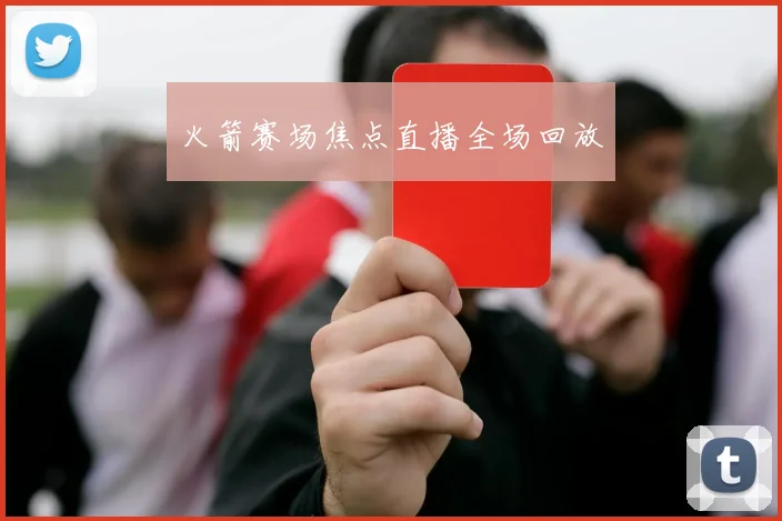 火箭赛场焦点直播全场回放