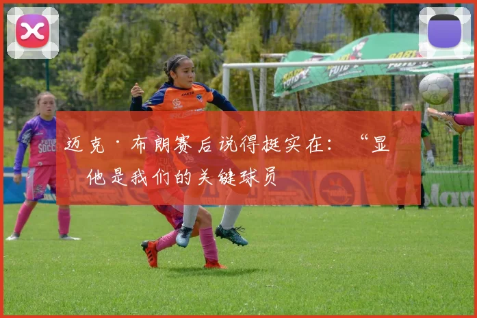 迈克·布朗赛后说得挺实在：“显然他是我们的关键球员