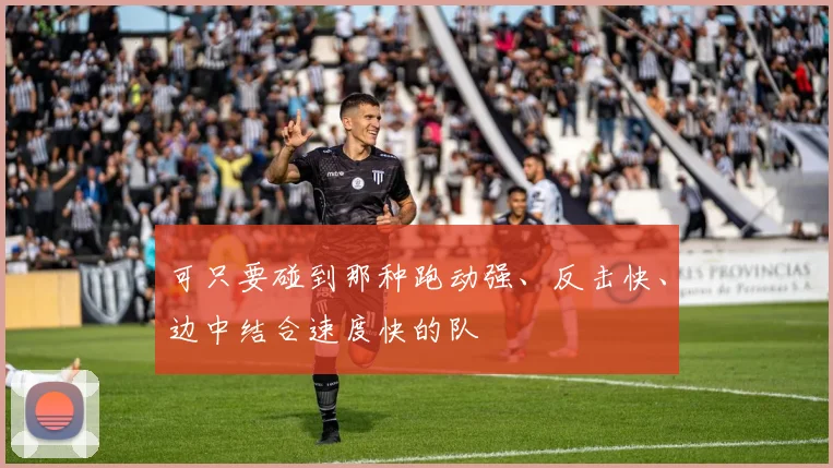 可只要碰到那种跑动强、反击快、边中结合速度快的队