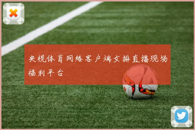 央视体育网络客户端女排直播现场福利平台