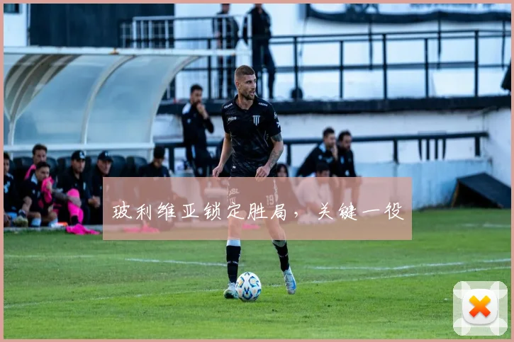 玻利维亚锁定胜局,关键一役