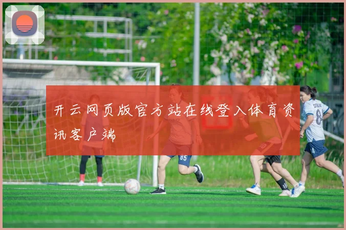 开云网页版官方站在线登入体育资讯客户端
