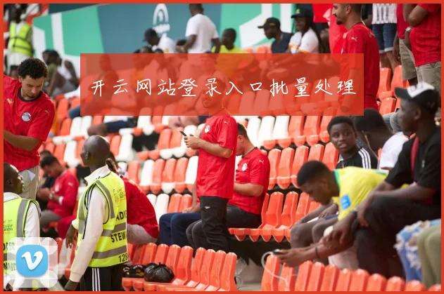 开云网站登录入口批量处理