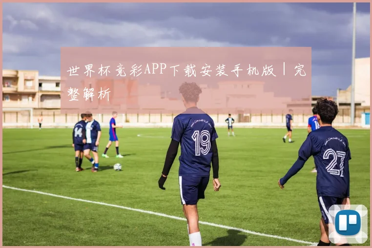 世界杯竞彩APP下载安装手机版｜完整解析