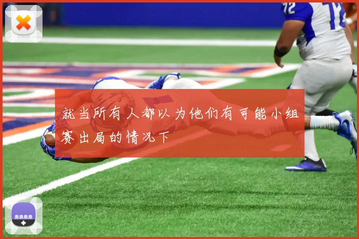 就当所有人都以为他们有可能小组赛出局的情况下