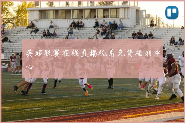 英超联赛在线直播观看免费福利中心