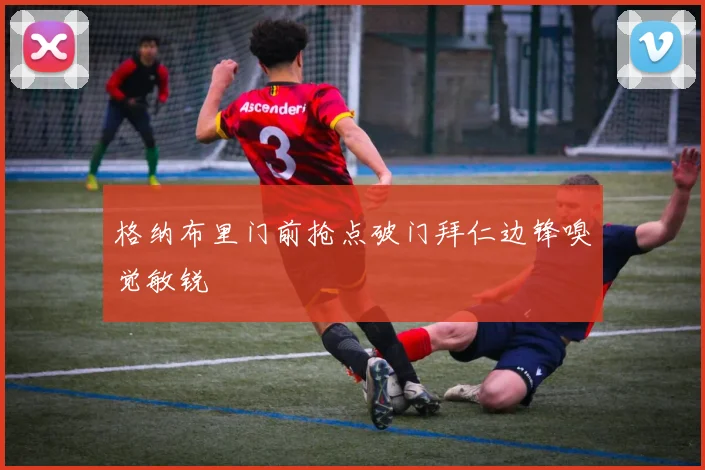 格纳布里门前抢点破门拜仁边锋嗅觉敏锐