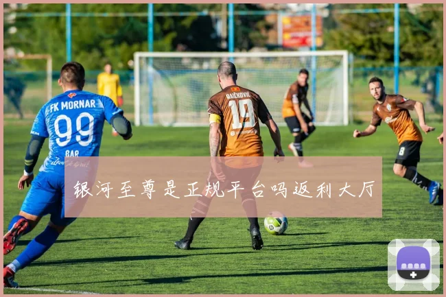 银河至尊是正规平台吗返利大厅