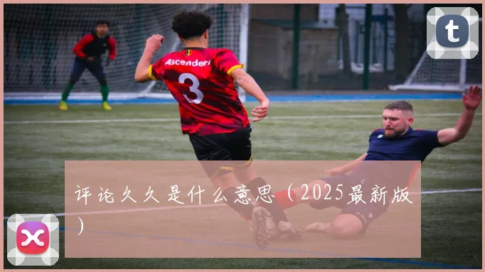 评论久久是什么意思（2025最新版）