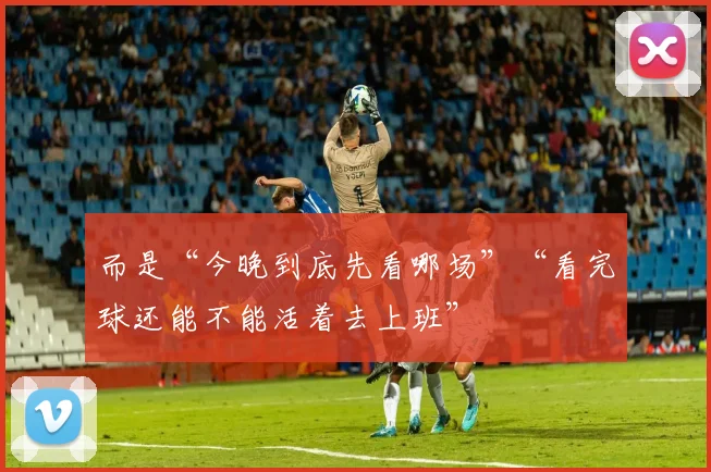 而是“今晚到底先看哪场”“看完球还能不能活着去上班”