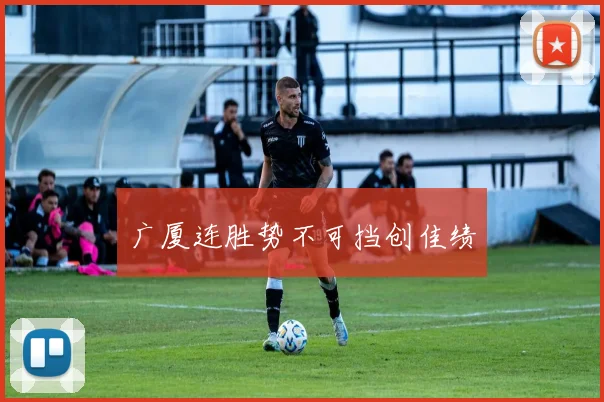 广厦连胜势不可挡创佳绩