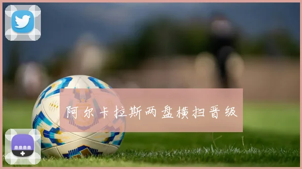 阿尔卡拉斯两盘横扫晋级