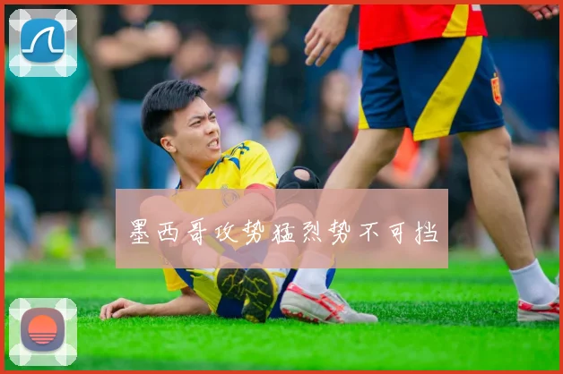 墨西哥攻势猛烈势不可挡