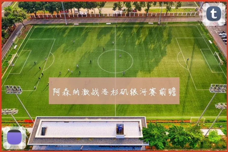阿森纳激战洛杉矶银河赛前瞻