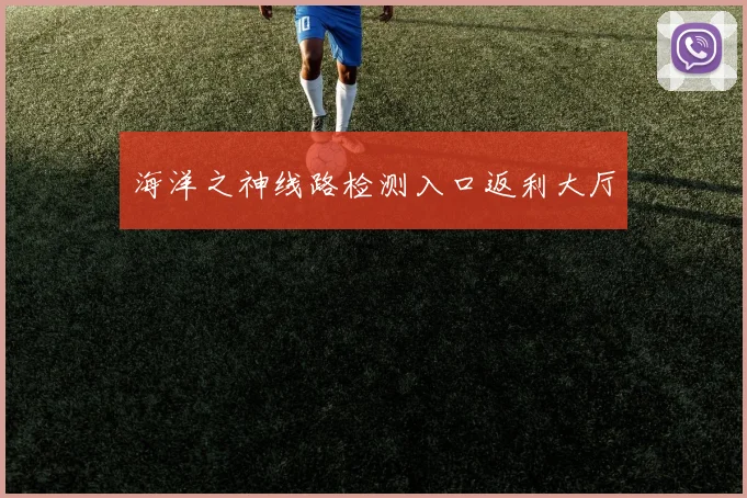 海洋之神线路检测入口返利大厅