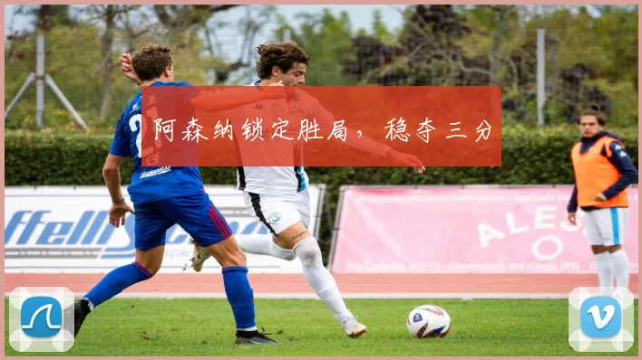 阿森纳锁定胜局，稳夺三分