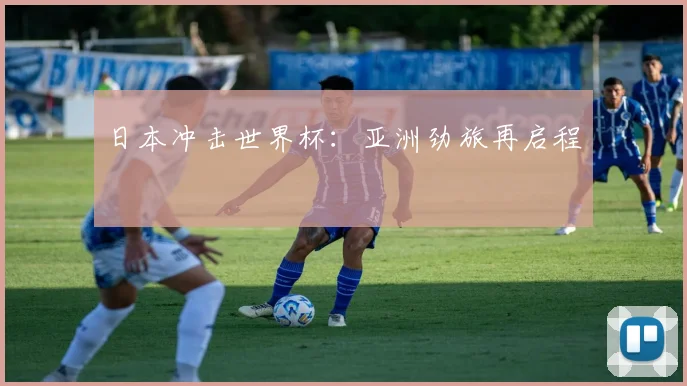 日本冲击世界杯：亚洲劲旅再启程