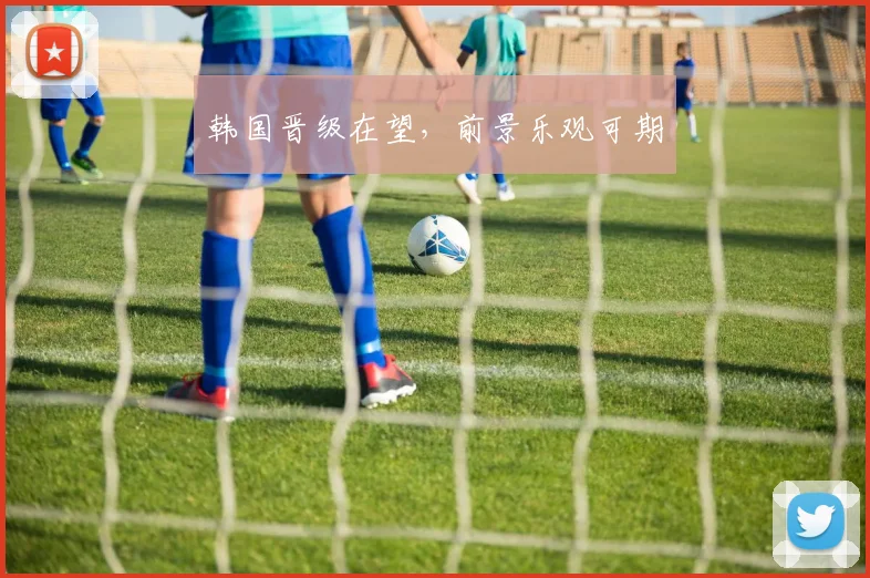韩国晋级在望，前景乐观可期