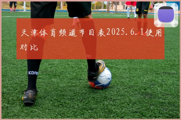 天津体育频道节目表2025.6.1使用对比