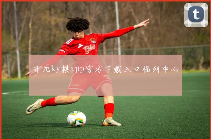 开元ky棋app官方下载入口福利中心