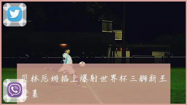 贝林厄姆插上爆射世界杯三狮新王登基