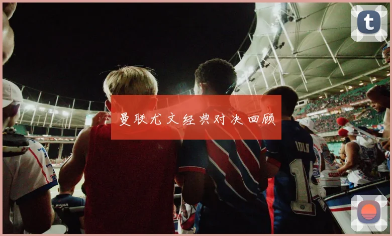 曼联尤文经典对决回顾