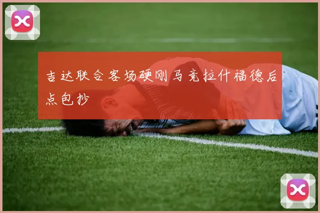 吉达联合客场硬刚马竞拉什福德后点包抄