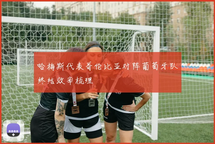 哈梅斯代表哥伦比亚对阵葡萄牙队终结效率梳理