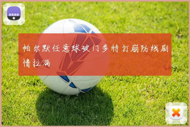 帕尔默任意球破门多特打崩防线剧情拉满