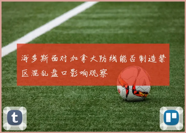 海多斯面对加拿大防线能否制造禁区混乱盘口影响观察