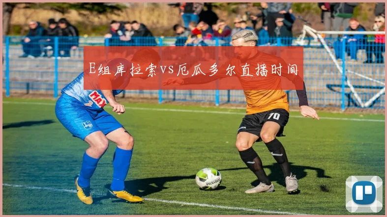 E组库拉索vs厄瓜多尔直播时间