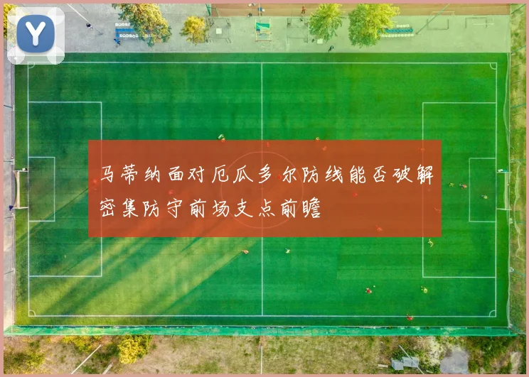 马蒂纳面对厄瓜多尔防线能否破解密集防守前场支点前瞻