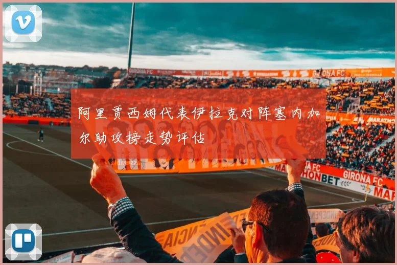 阿里贾西姆代表伊拉克对阵塞内加尔助攻榜走势评估