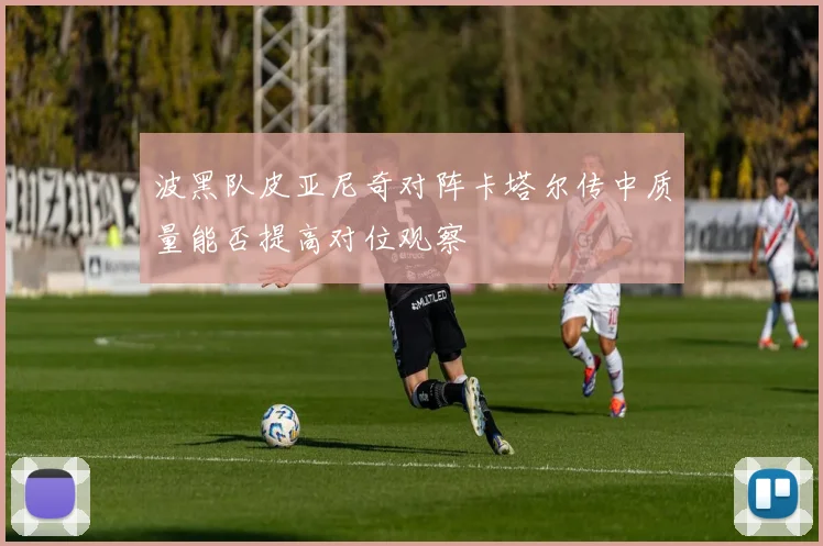 波黑队皮亚尼奇对阵卡塔尔传中质量能否提高对位观察