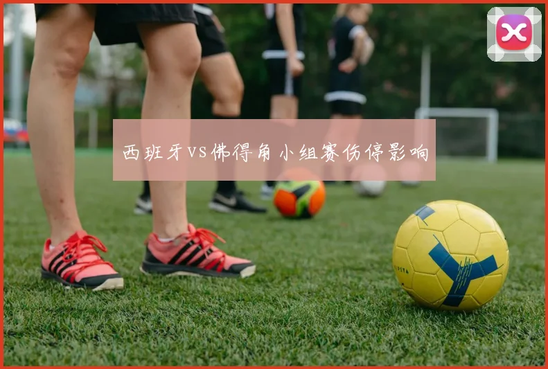 西班牙vs佛得角小组赛伤停影响