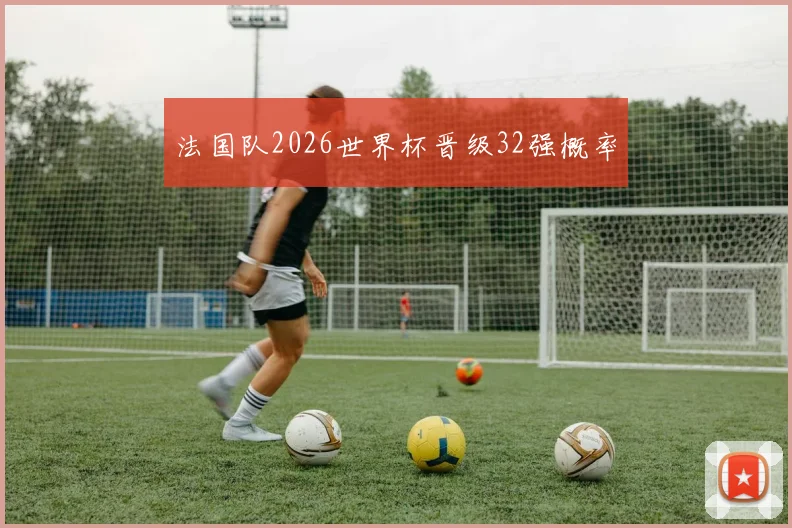 法国队2026世界杯晋级32强概率