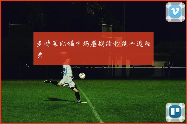 多特莱比锡中场鏖战读秒绝平造经典