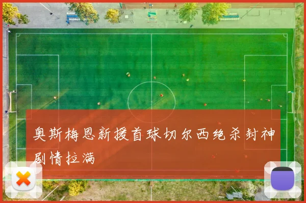 奥斯梅恩新援首球切尔西绝杀封神剧情拉满