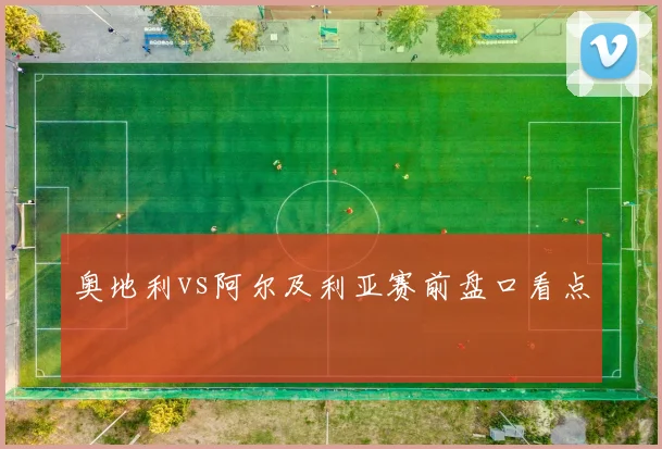 奥地利vs阿尔及利亚赛前盘口看点
