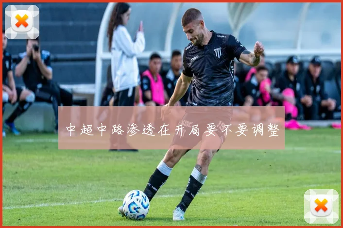 中超中路渗透在开局要不要调整